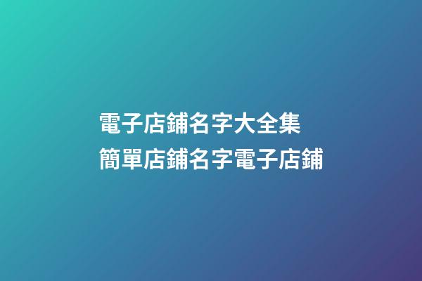 電子店鋪名字大全集 簡單店鋪名字電子店鋪-第1張-店鋪起名-玄機派